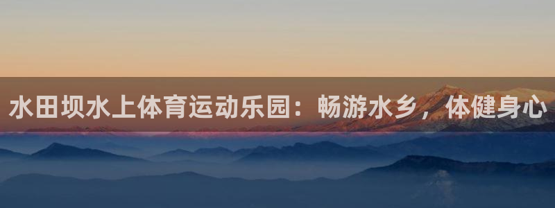 U球体育软件：水田坝水上体育运动乐园：畅游水乡，体健身心