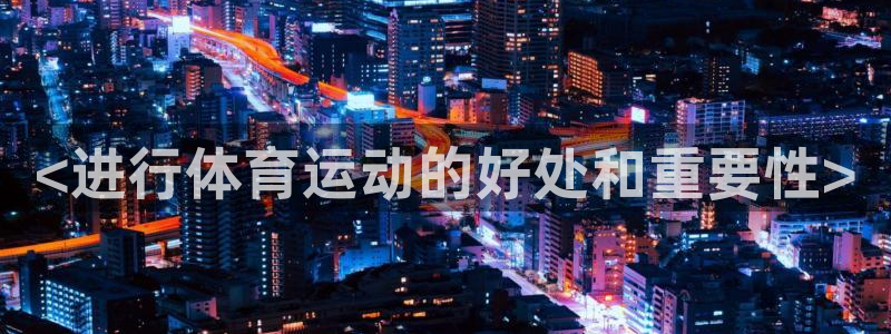 u球体育app：<进行体育运动的好处和重要性>